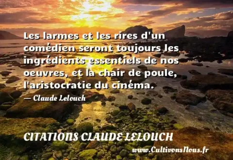 Les larmes et les rires d un comédien seront toujours les ingrédients essentiels de nos oeuvres, et la chair de poule, l aristocratie du cinéma. - Claude Lelouch CITATIONS CLAUDE LELOUCH