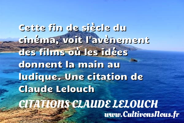 Cette fin de siècle du cinéma, voit l’avènement des - Citations Claude Lelouch
