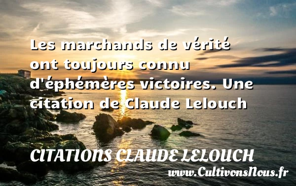 Les marchands de vérité ont toujours connu d’éphémères - Citations Claude Lelouch - Citation vérité