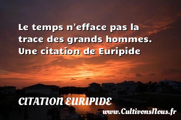 Le temps n’efface pas la trace des grands - Citation Euripide - Citation le temps