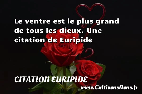 Le ventre est le plus grand de tous - Citation Euripide