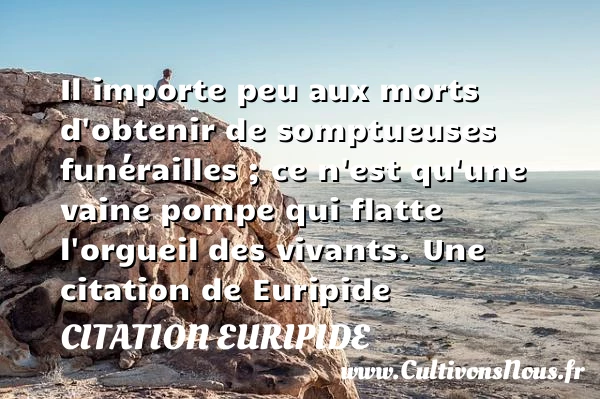 Il importe peu aux morts d’obtenir de somptueuses funérailles ; ce n’est - Citation Euripide - Citation orgueil