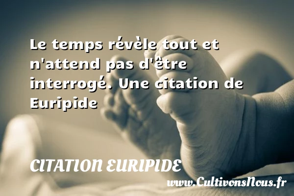 Le temps révèle tout et n’attend pas d’être - Citation Euripide - Citation temps
