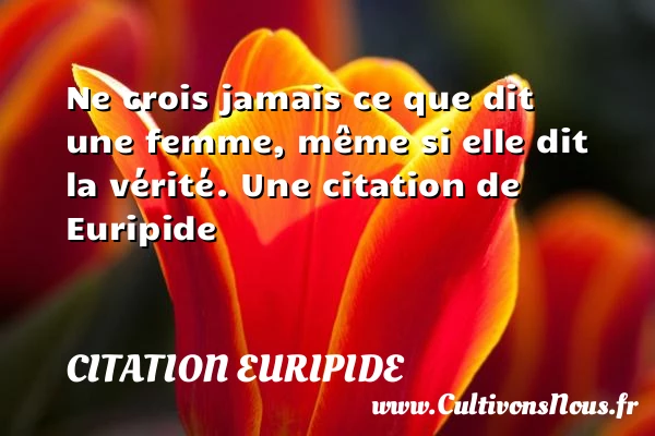 Ne crois jamais ce que dit une femme, même si elle dit la - Citation Euripide