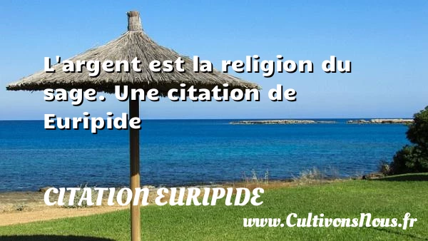 L’argent est la religion du sage. - Citation Euripide