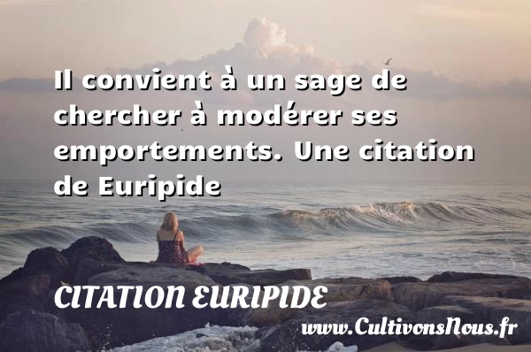 Il convient à un sage de chercher à modérer ses - Citation Euripide - Citation age
