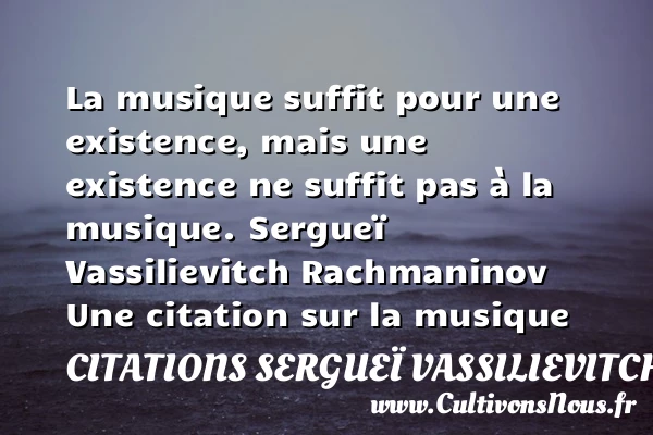 La musique suffit pour une existence - Citations Sergueï Vassilievitch Rachmaninov - Citation musique