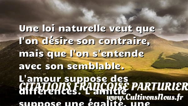 Une loi naturelle veut que l’on désire son contraire - Citations Françoise Parturier - Citation Amitié