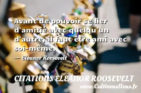 Avant de pouvoir se lier d amitié avec quelqu un d autre, il faut être ami avec soi-même. - Eleanor Roosevelt CITATIONS ELEANOR ROOSEVELT