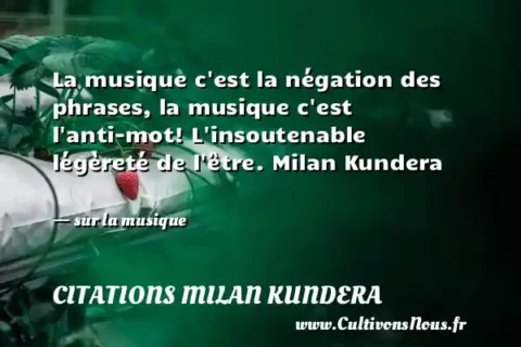 La musique c est la négation des phrases, la musique c est l anti-mot! L insoutenable légèreté de l être. Milan Kundera       - sur la musique CITATIONS MILAN KUNDERA