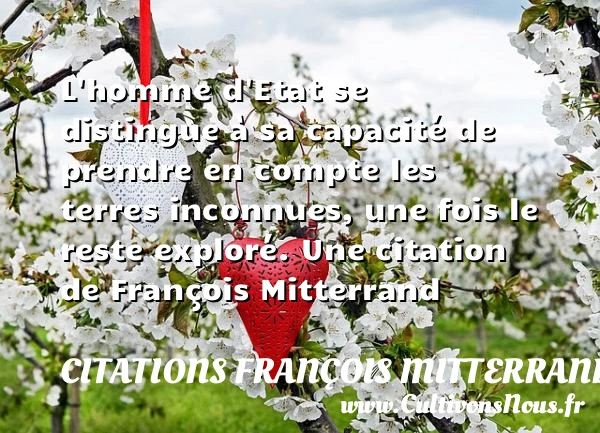 L’homme d’Etat se distingue à sa capacité de prendre en compte les terres - Citations François Mitterrand - Citation état - Citations homme