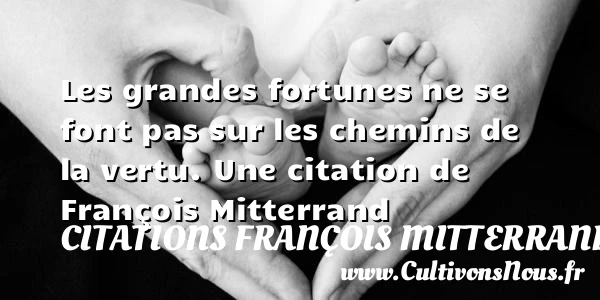 Les grandes fortunes ne se font pas sur les chemins de - Citations François Mitterrand - Citation chemin
