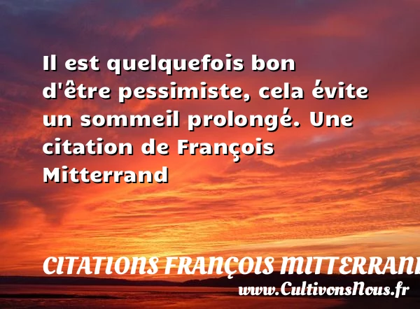 Il est quelquefois bon d’être pessimiste, cela évite un sommeil - Citations François Mitterrand - Citation sommeil