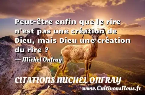 Peut-être enfin que le rire n est pas une création de Dieu, mais Dieu une création du rire ? - Michel Onfray CITATIONS MICHEL ONFRAY