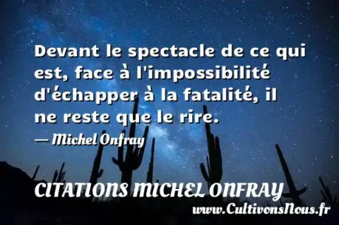 Devant le spectacle de ce qui est, face à l impossibilité d échapper à la fatalité, il ne reste que le rire. - Michel Onfray CITATIONS MICHEL ONFRAY