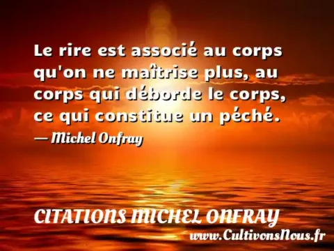 Le rire est associé au corps qu on ne maîtrise plus, au corps qui déborde le corps, ce qui constitue un péché. - Michel Onfray CITATIONS MICHEL ONFRAY