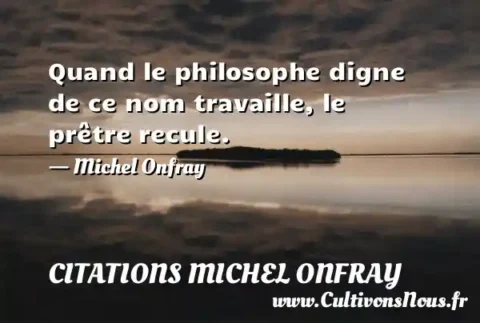 Quand le philosophe digne de ce nom travaille, le prêtre recule. - Michel Onfray CITATIONS MICHEL ONFRAY
