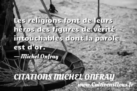 Les religions font de leurs héros des figures de vérité intouchables dont la parole est d or. - Michel Onfray CITATIONS MICHEL ONFRAY