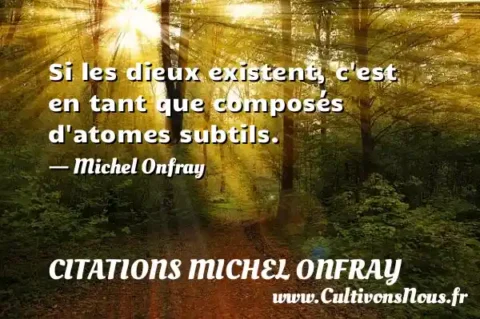 Si les dieux existent, c est en tant que composés d atomes subtils. - Michel Onfray CITATIONS MICHEL ONFRAY