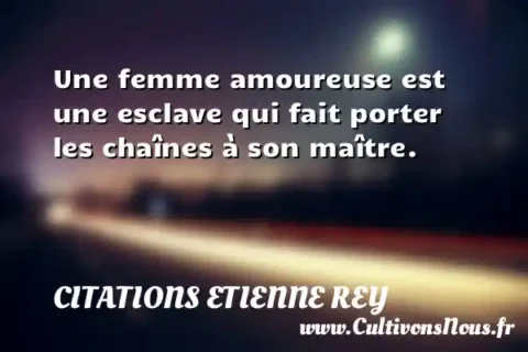 Une femme amoureuse est une esclave qui fait porter les chaînes à son maître.   CITATIONS ETIENNE REY