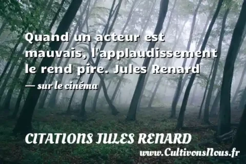 Quand un acteur est mauvais, l applaudissement le rend pire. Jules Renard     - sur le cinéma CITATIONS JULES RENARD
