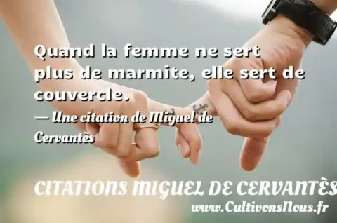 Quand la femme ne sert plus de marmite, elle sert de couvercle. - Une citation de Miguel de Cervantès CITATIONS MIGUEL DE CERVANTÈS