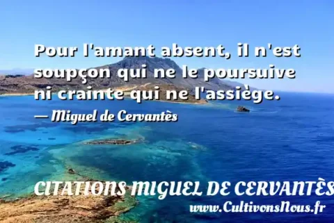 Pour l amant absent, il n est soupçon qui ne le poursuive ni crainte qui ne l assiège. - Miguel de Cervantès CITATIONS MIGUEL DE CERVANTÈS