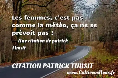 Les femmes, c est pas comme la météo, ça ne se prévoit pas ! - Une citation de patrick Timsit CITATION PATRICK TIMSIT