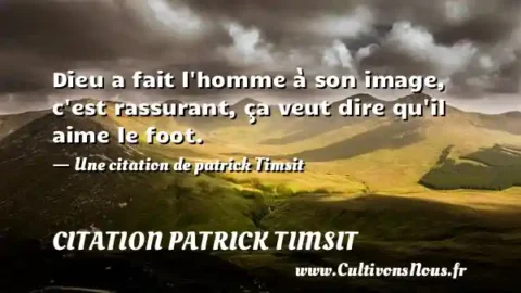 Dieu a fait l homme à son image, c est rassurant, ça veut dire qu il aime le foot. - Une citation de patrick Timsit CITATION PATRICK TIMSIT