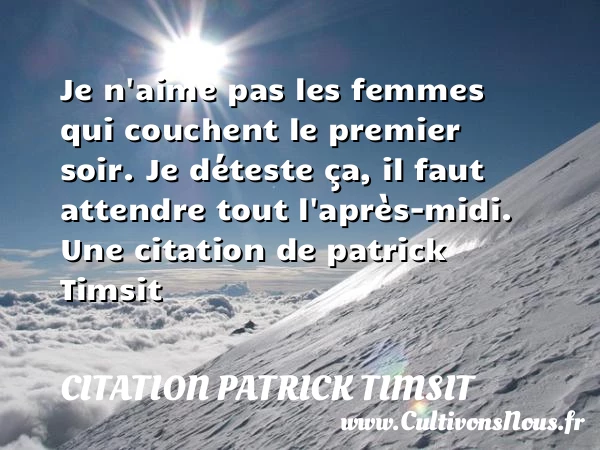Je n’aime pas les femmes qui couchent le premier soir. - Citation patrick Timsit - Citations femme
