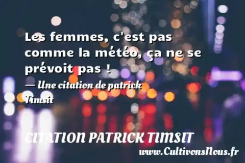 Les femmes, c est pas comme la météo, ça ne se prévoit pas ! - Une citation de patrick Timsit CITATION PATRICK TIMSIT