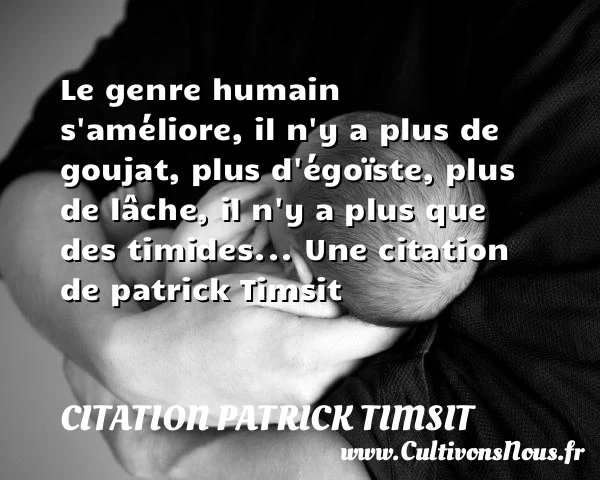 Le genre humain s’améliore, il n’y a plus de goujat, - Citation patrick Timsit - Citation humain