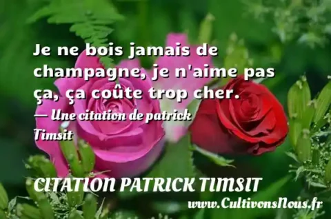 Je ne bois jamais de champagne, je n aime pas ça, ça coûte trop cher. - Une citation de patrick Timsit CITATION PATRICK TIMSIT