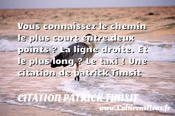Vous connaissez le chemin le plus court entre deux points ? La ligne - Citation patrick Timsit - Citation chemin