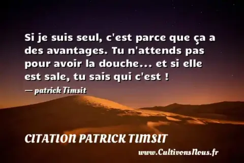 Si je suis seul, c est parce que ça a des avantages. Tu n attends pas pour avoir la douche... et si elle est sale, tu sais qui c est ! - patrick Timsit CITATION PATRICK TIMSIT