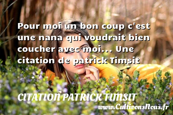 Pour moi un bon coup c’est une nana qui voudrait bien coucher - Citation patrick Timsit