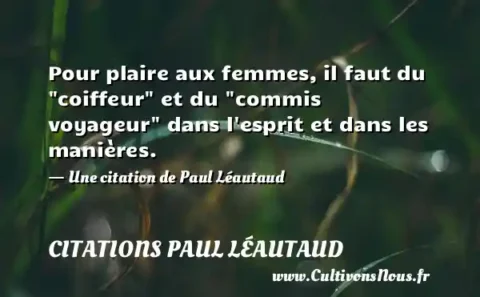 Pour plaire aux femmes, il faut du  coiffeur  et du  commis voyageur  dans l esprit et dans les manières. - Une citation de Paul Léautaud CITATIONS PAUL LÉAUTAUD