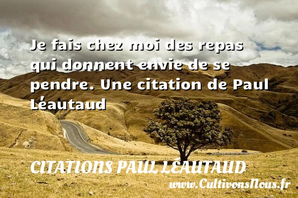 Je fais chez moi des repas qui donnent - Citations Paul Léautaud - Citation sur la vie