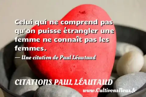 Celui qui ne comprend pas qu on puisse étrangler une femme ne connaît pas les femmes. - Une citation de Paul Léautaud CITATIONS PAUL LÉAUTAUD