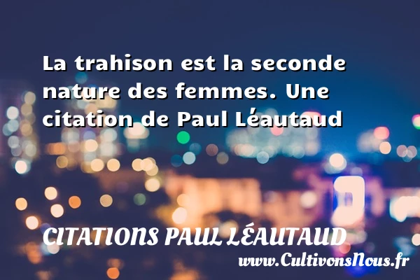 La trahison est la seconde nature des femmes. - Citations Paul Léautaud - Citations femme