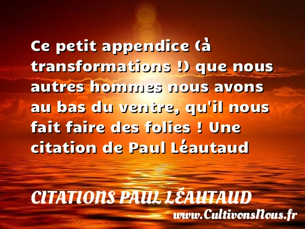 Ce petit appendice (à transformations !) que nous - Citations Paul Léautaud - Citations homme
