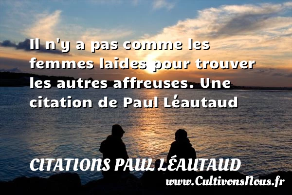 Il n’y a pas comme les femmes laides pour - Citations Paul Léautaud - Citations femme