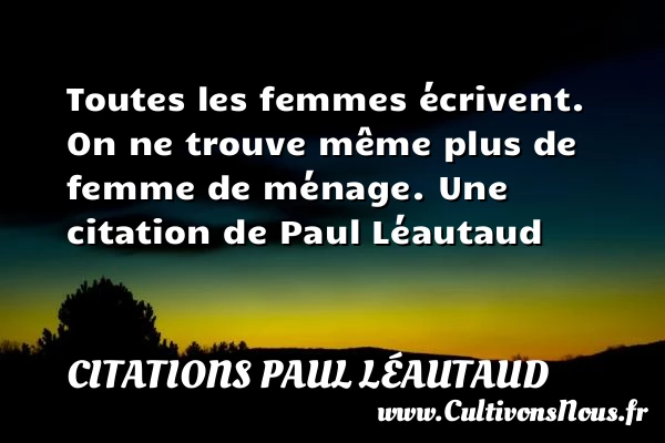 Toutes les femmes écrivent. On ne trouve même plus de femme de - Citations Paul Léautaud - Citations femme