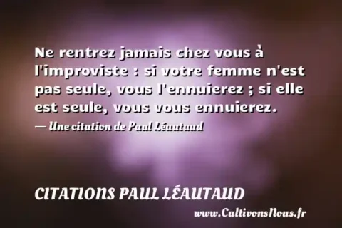Ne rentrez jamais chez vous à l improviste : si votre femme n est pas seule, vous l ennuierez ; si elle est seule, vous vous ennuierez. - Une citation de Paul Léautaud CITATIONS PAUL LÉAUTAUD