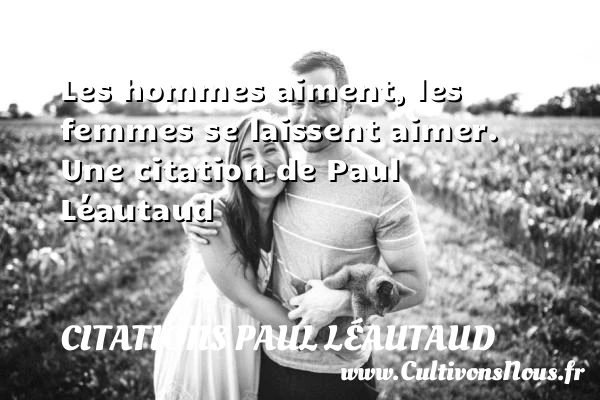 Les hommes aiment, les femmes se laissent aimer. - Citations Paul Léautaud - Citations femme - Citations homme
