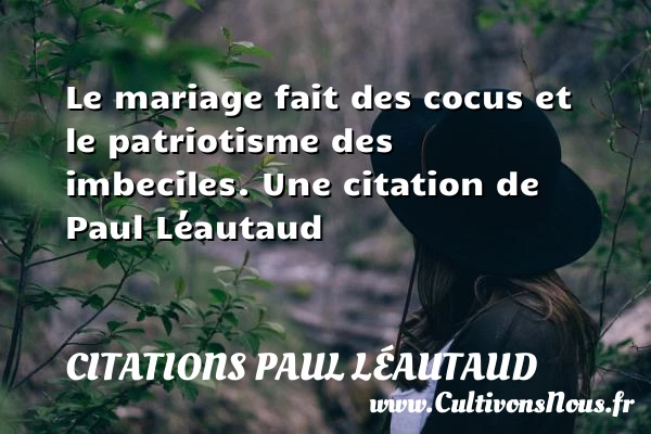 Le mariage fait des cocus et le patriotisme des - Citations Paul Léautaud - Citations mariage