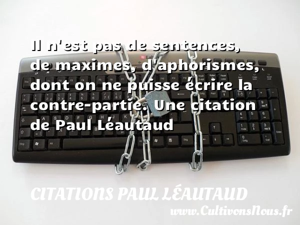 Il n’est pas de sentences, de maximes, d’aphorismes, dont on ne puisse - Citations Paul Léautaud