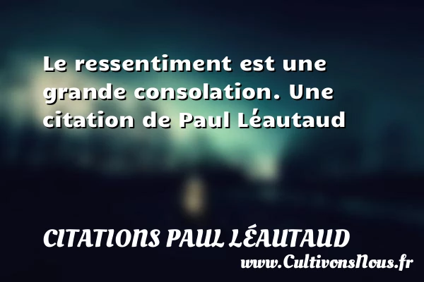 Le ressentiment est une grande consolation. - Citations Paul Léautaud - Citation sentiment