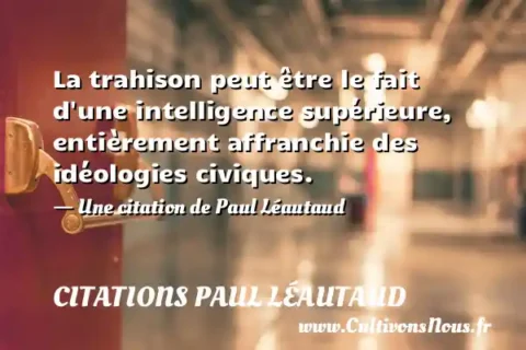 La trahison peut être le fait d une intelligence supérieure, entièrement affranchie des idéologies civiques. - Une citation de Paul Léautaud CITATIONS PAUL LÉAUTAUD