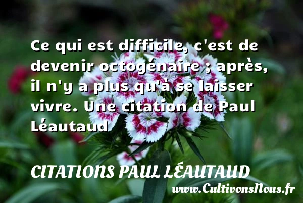 Ce qui est difficile, c’est de devenir octogénaire ; après, il n’y a - Citations Paul Léautaud